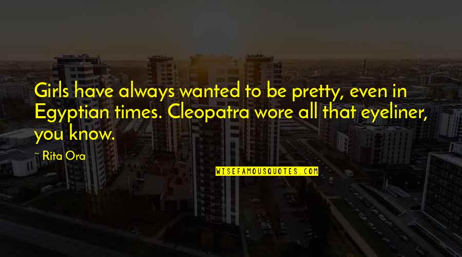 Cleopatra's Quotes By Rita Ora: Girls have always wanted to be pretty, even Cleopatra's Quotes By Rita Ora: Girls have always wanted to be pretty, even