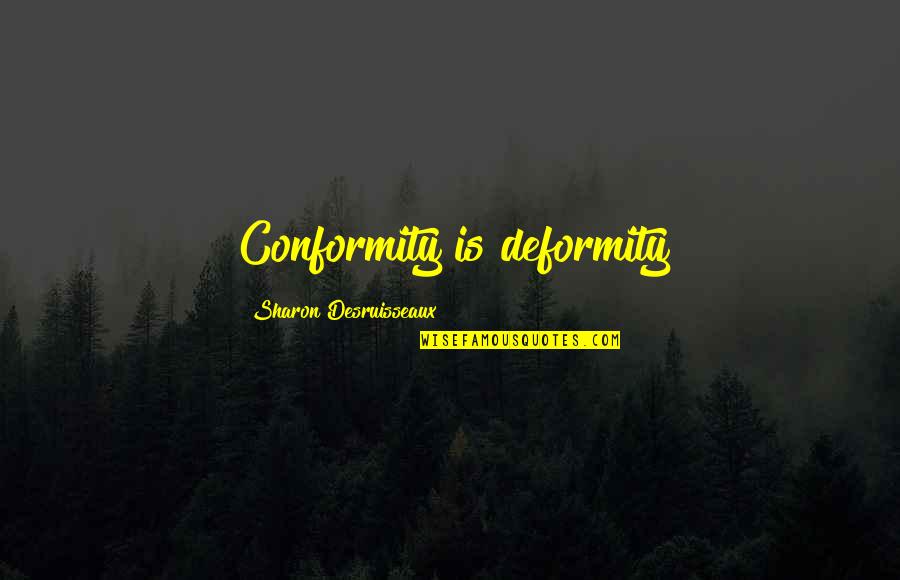 Cleopatra's Quotes By Sharon Desruisseaux: Conformity is deformity Cleopatra's Quotes By Sharon Desruisseaux: Conformity is deformity