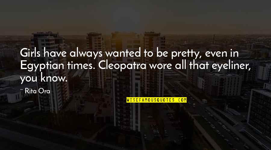 Cleopatra'snose Quotes By Rita Ora: Girls have always wanted to be pretty, even