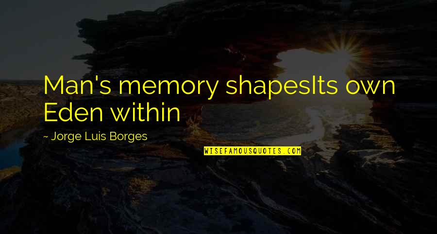 Clepep Quotes By Jorge Luis Borges: Man's memory shapesIts own Eden within Clepep Quotes By Jorge Luis Borges: Man's memory shapesIts own Eden within