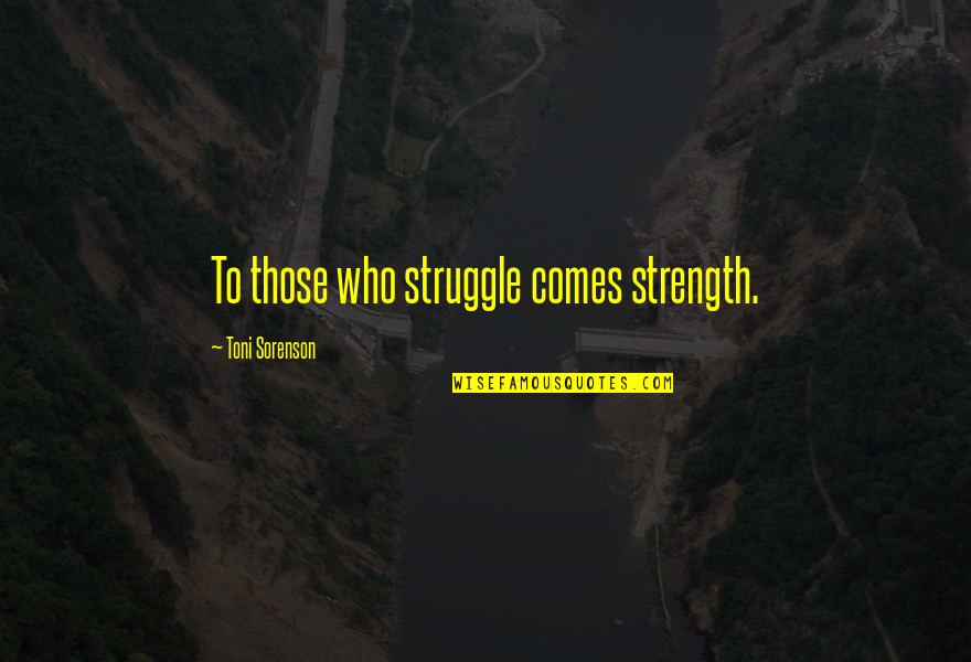 Clepsidra Timpului Quotes By Toni Sorenson: To those who struggle comes strength.