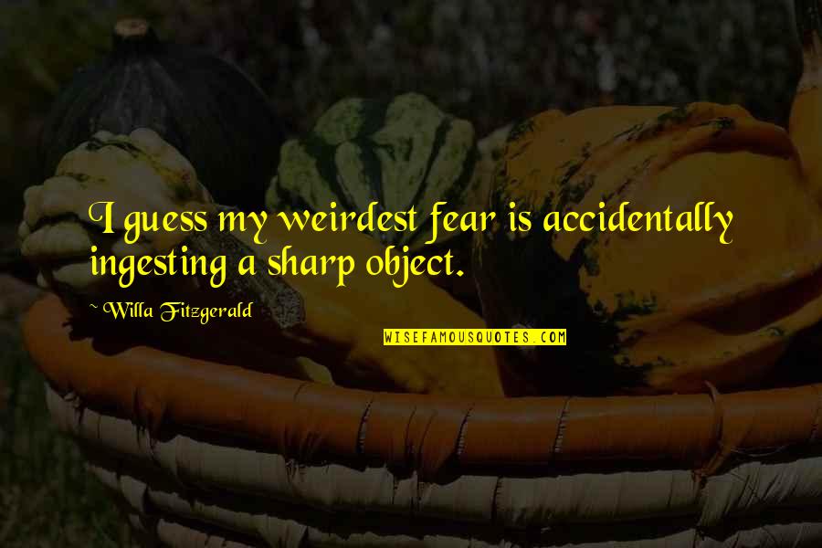 Clepsydra Geyser Quotes By Willa Fitzgerald: I guess my weirdest fear is accidentally ingesting Clepsydra Geyser Quotes By Willa Fitzgerald: I guess my weirdest fear is accidentally ingesting