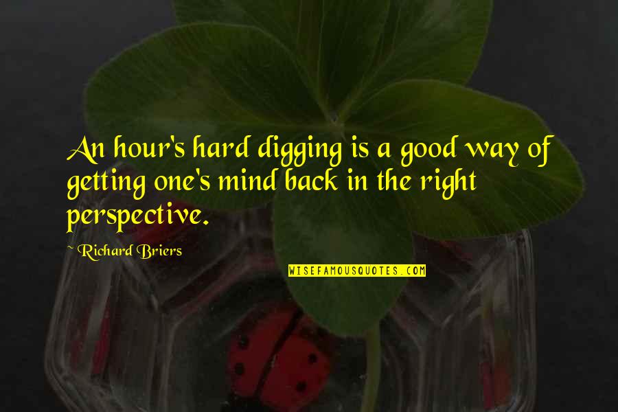 Clepsydras Quotes By Richard Briers: An hour's hard digging is a good way Clepsydras Quotes By Richard Briers: An hour's hard digging is a good way