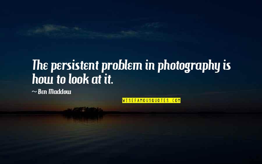 Clept Quotes By Ben Maddow: The persistent problem in photography is how to