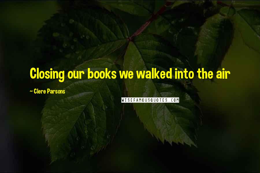 Clere Parsons quotes: Closing our books we walked into the air