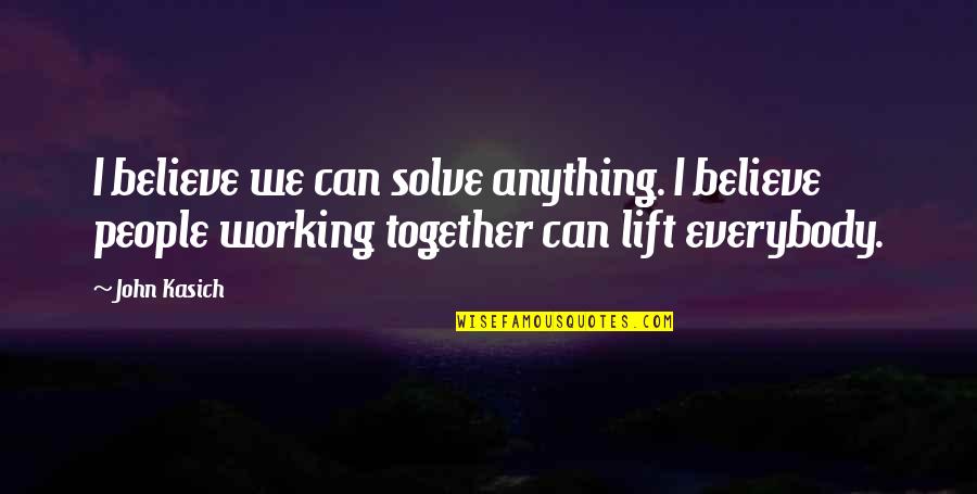 Clerestories Quotes By John Kasich: I believe we can solve anything. I believe