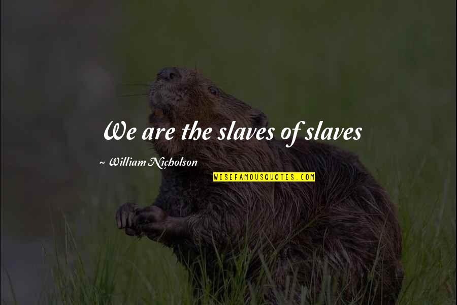 Clerget 9 Cylinder Quotes By William Nicholson: We are the slaves of slaves Clerget 9 Cylinder Quotes By William Nicholson: We are the slaves of slaves