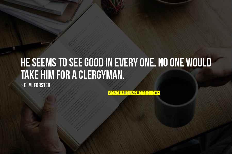 Clergyman Quotes By E. M. Forster: He seems to see good in every one.