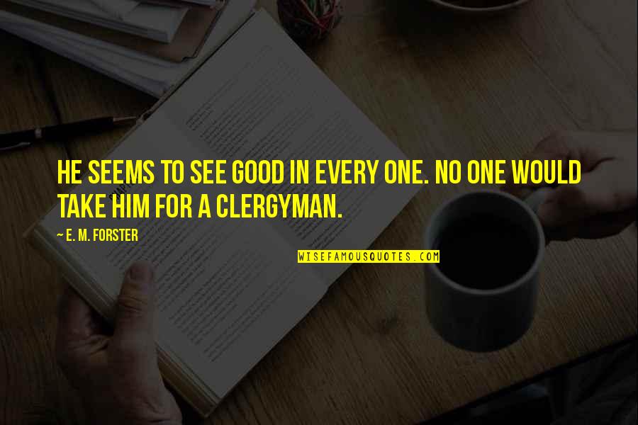Clergyman's Quotes By E. M. Forster: He seems to see good in every one.