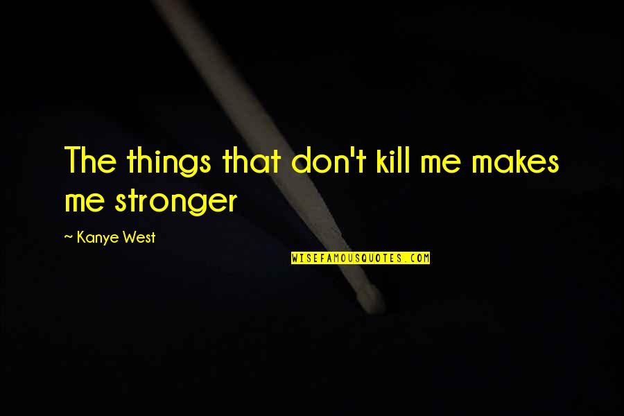 Clergys Lament Quotes By Kanye West: The things that don't kill me makes me Clergys Lament Quotes By Kanye West: The things that don't kill me makes me