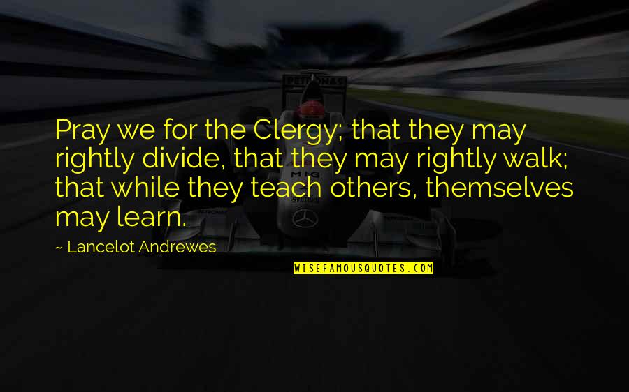 Clergy's Quotes By Lancelot Andrewes: Pray we for the Clergy; that they may
