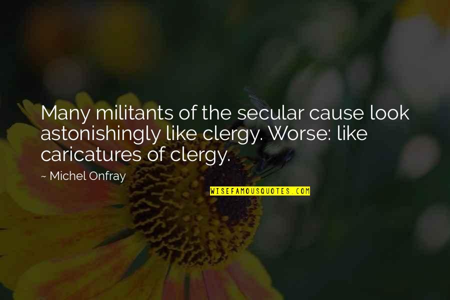 Clergy's Quotes By Michel Onfray: Many militants of the secular cause look astonishingly