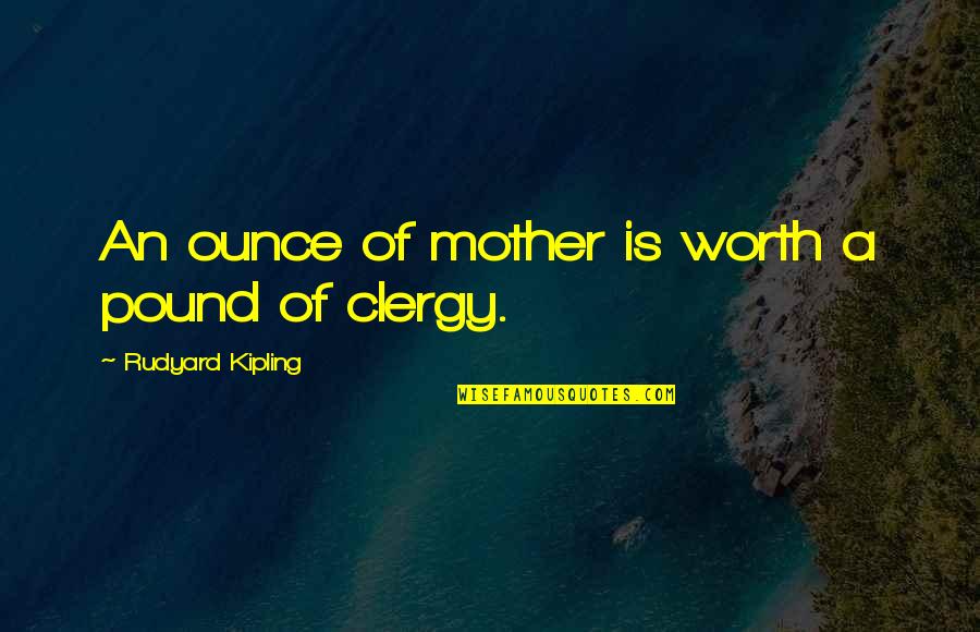 Clergy's Quotes By Rudyard Kipling: An ounce of mother is worth a pound
