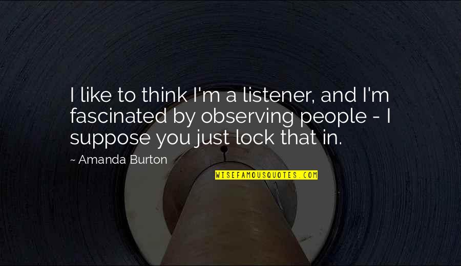 Clerical Appreciation Quotes By Amanda Burton: I like to think I'm a listener, and Clerical Appreciation Quotes By Amanda Burton: I like to think I'm a listener, and