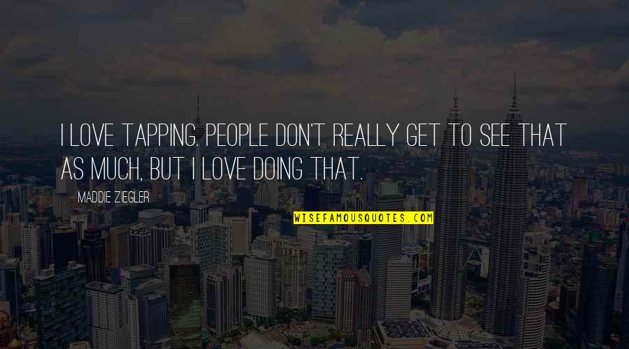 Clerical Appreciation Quotes By Maddie Ziegler: I love tapping. People don't really get to Clerical Appreciation Quotes By Maddie Ziegler: I love tapping. People don't really get to