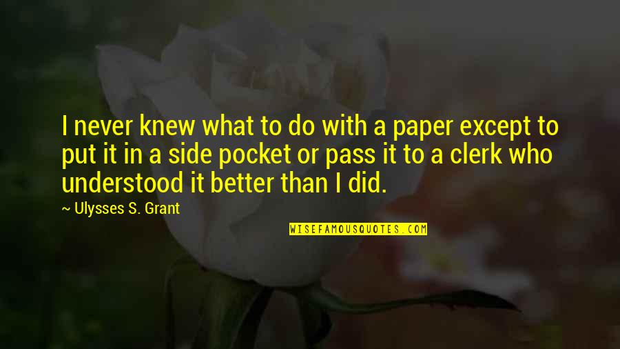 Clerk 2 Quotes By Ulysses S. Grant: I never knew what to do with a