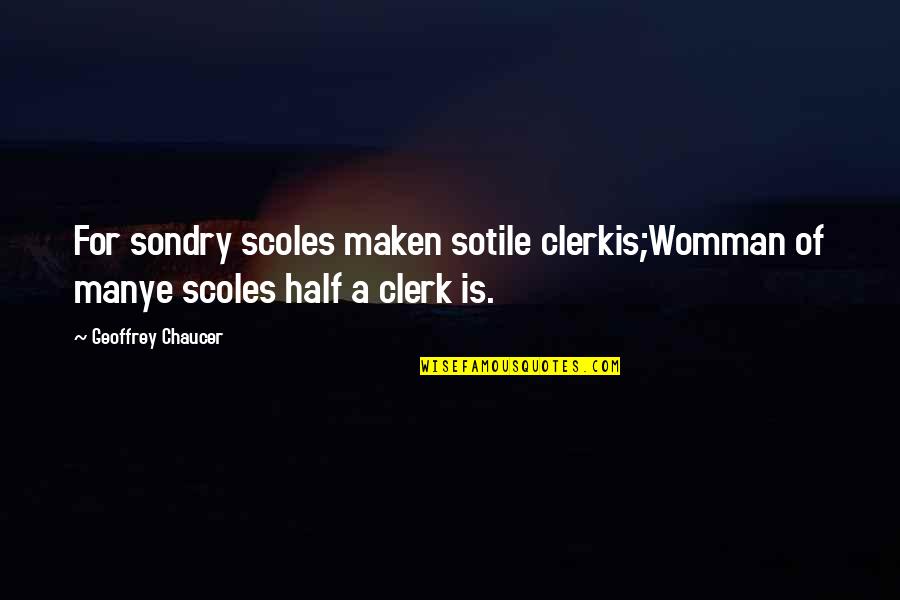 Clerk Quotes By Geoffrey Chaucer: For sondry scoles maken sotile clerkis;Womman of manye