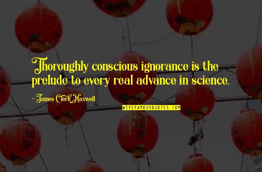 Clerk Quotes By James Clerk Maxwell: Thoroughly conscious ignorance is the prelude to every