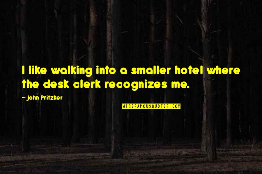 Clerk Quotes By John Pritzker: I like walking into a smaller hotel where