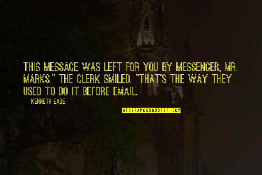 Clerk Quotes By Kenneth Eade: This message was left for you by messenger,