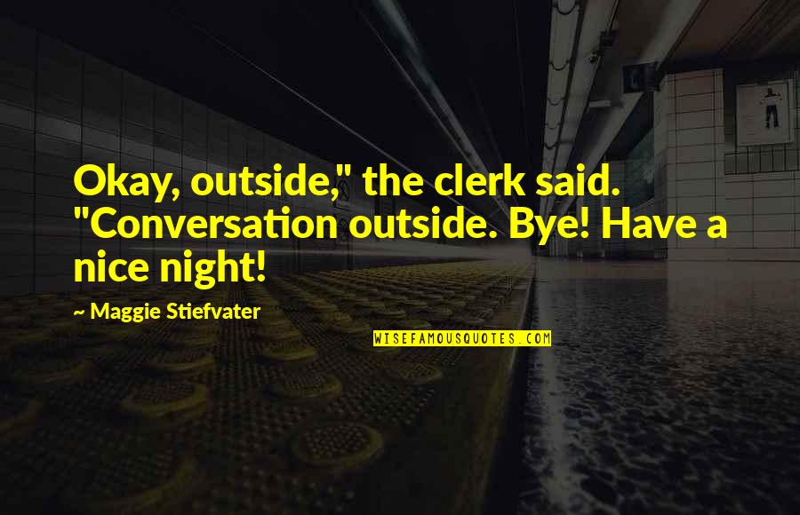 Clerk Quotes By Maggie Stiefvater: Okay, outside," the clerk said. "Conversation outside. Bye!