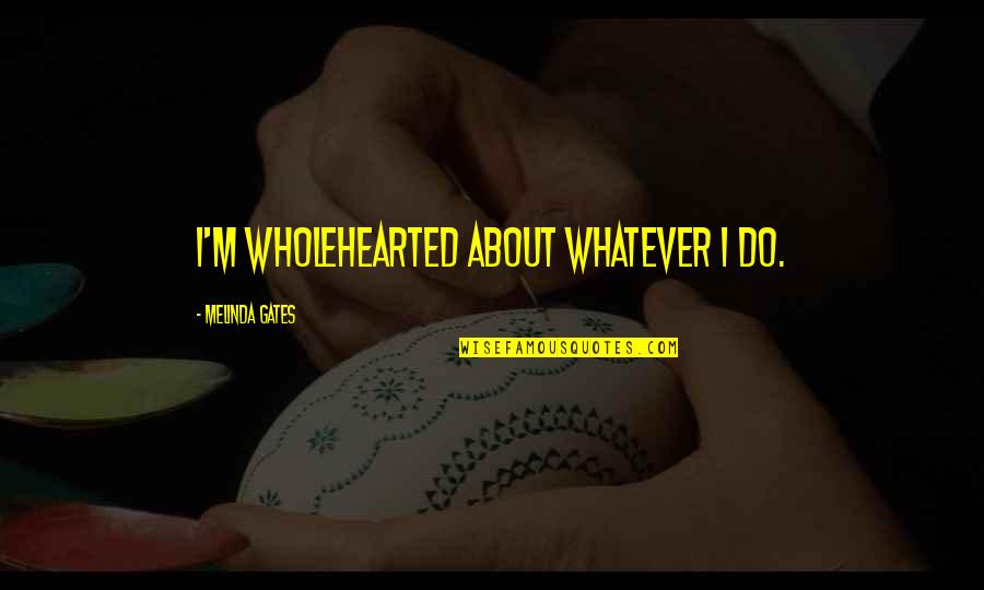 Clerking At Law Quotes By Melinda Gates: I'm wholehearted about whatever I do. Clerking At Law Quotes By Melinda Gates: I'm wholehearted about whatever I do.