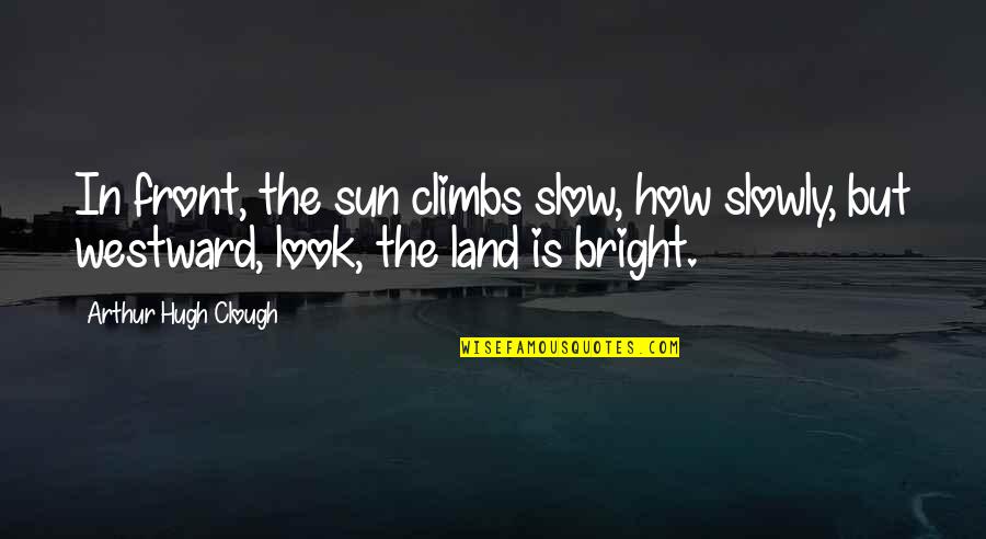 Clerks Customers Quotes By Arthur Hugh Clough: In front, the sun climbs slow, how slowly, Clerks Customers Quotes By Arthur Hugh Clough: In front, the sun climbs slow, how slowly,