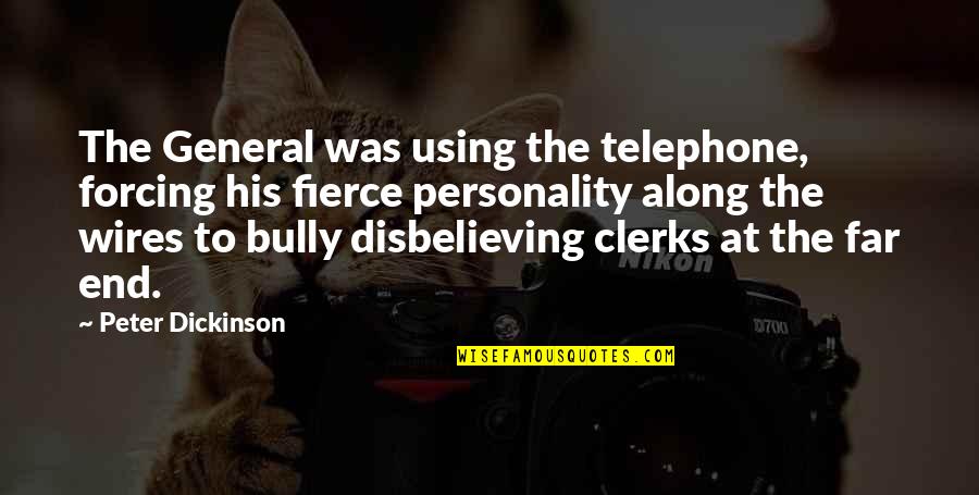 Clerks Quotes By Peter Dickinson: The General was using the telephone, forcing his