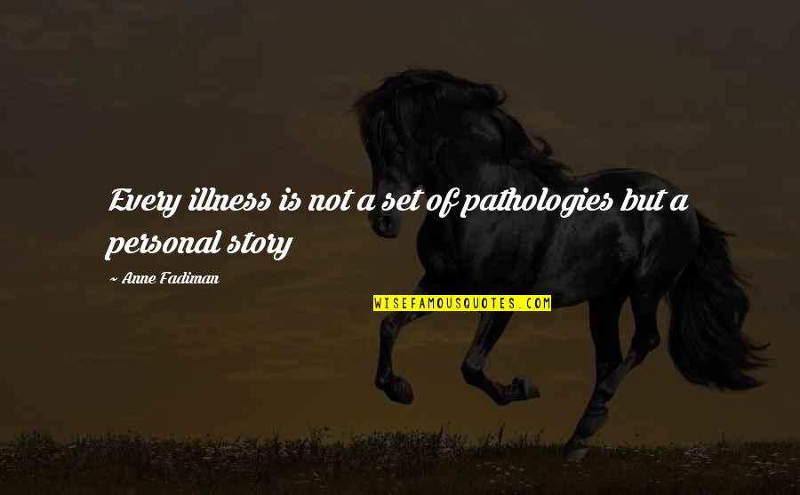 Clert's Quotes By Anne Fadiman: Every illness is not a set of pathologies