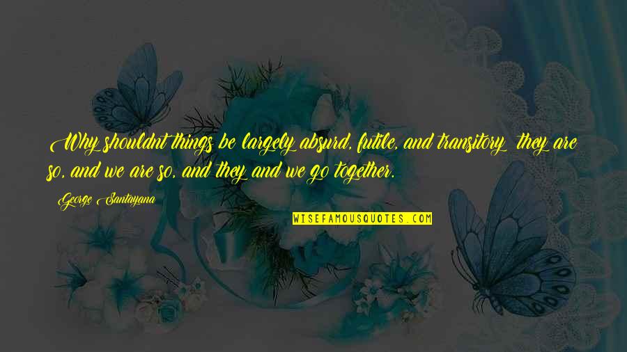 Cleston Collins Quotes By George Santayana: Why shouldnt things be largely absurd, futile, and