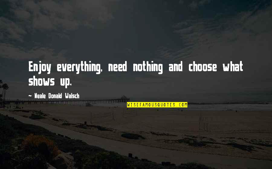 Cleston Lange Quotes By Neale Donald Walsch: Enjoy everything, need nothing and choose what shows Cleston Lange Quotes By Neale Donald Walsch: Enjoy everything, need nothing and choose what shows