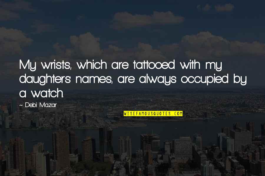 Cleston Sinyard Quotes By Debi Mazar: My wrists, which are tattooed with my daughters' Cleston Sinyard Quotes By Debi Mazar: My wrists, which are tattooed with my daughters'