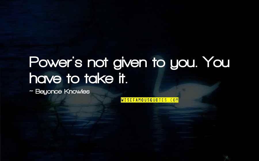 Cleto Augusto Quotes By Beyonce Knowles: Power's not given to you. You have to Cleto Augusto Quotes By Beyonce Knowles: Power's not given to you. You have to