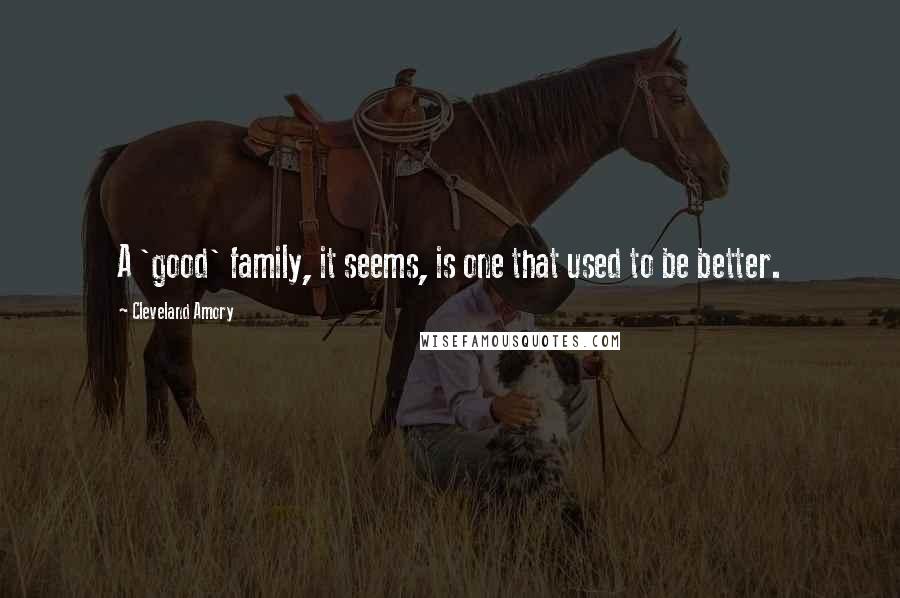 Cleveland Amory quotes: A 'good' family, it seems, is one that used to be better.