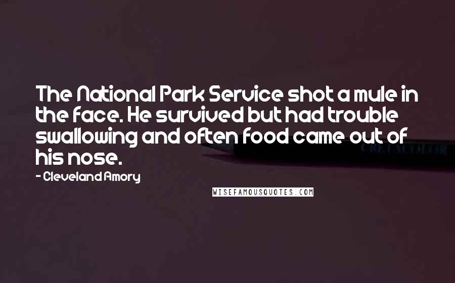 Cleveland Amory quotes: The National Park Service shot a mule in the face. He survived but had trouble swallowing and often food came out of his nose.