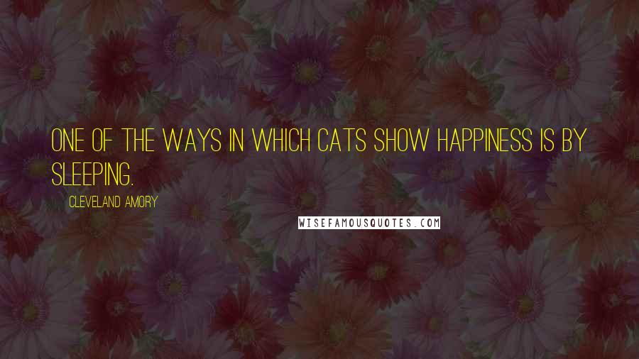 Cleveland Amory quotes: One of the ways in which cats show happiness is by sleeping.