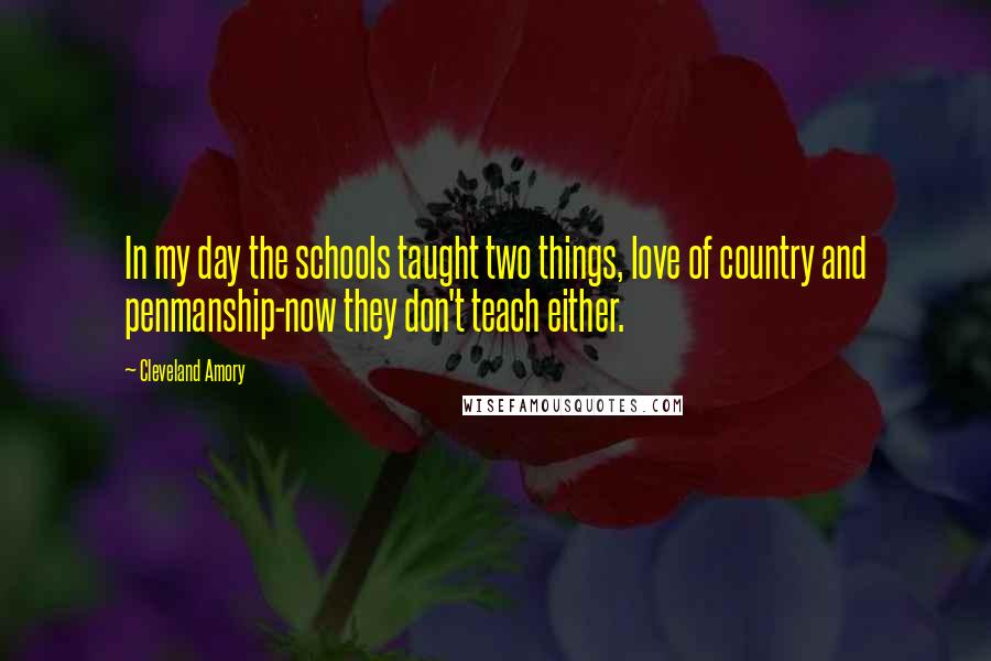 Cleveland Amory quotes: In my day the schools taught two things, love of country and penmanship-now they don't teach either.