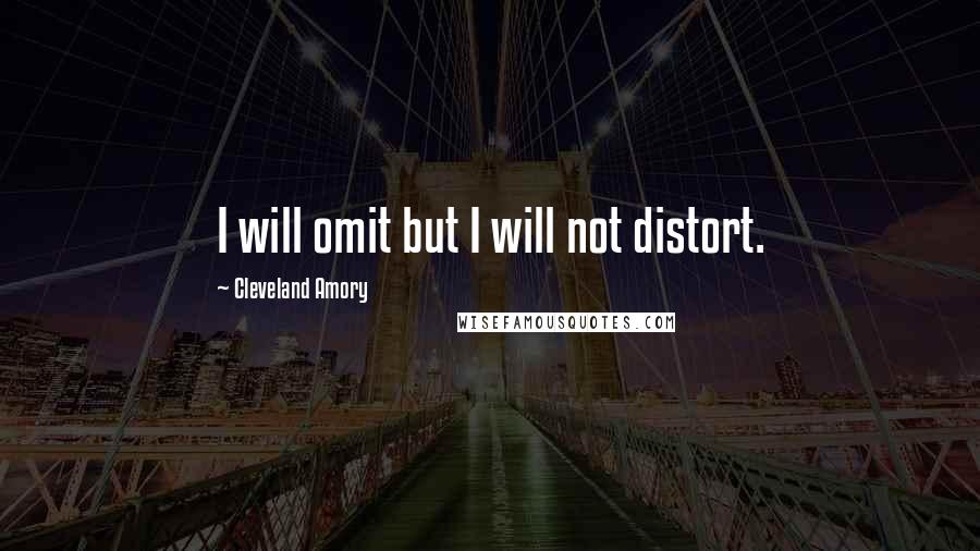Cleveland Amory quotes: I will omit but I will not distort.