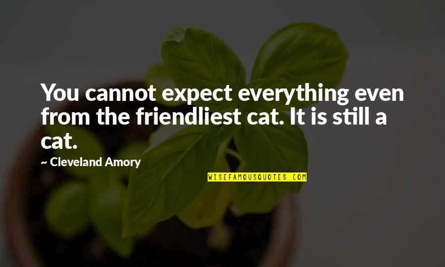 Cleveland Amory Quotes By Cleveland Amory: You cannot expect everything even from the friendliest