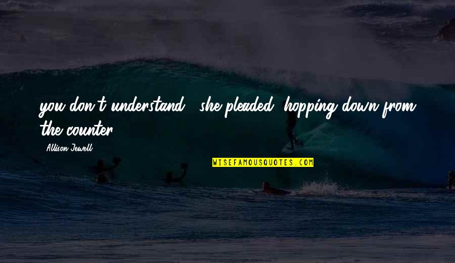 Cleveland Brown Jr Quotes By Allison Jewell: you don't understand," she pleaded, hopping down from