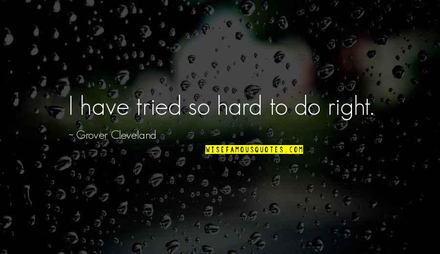 Cleveland's Quotes By Grover Cleveland: I have tried so hard to do right. Cleveland's Quotes By Grover Cleveland: I have tried so hard to do right.
