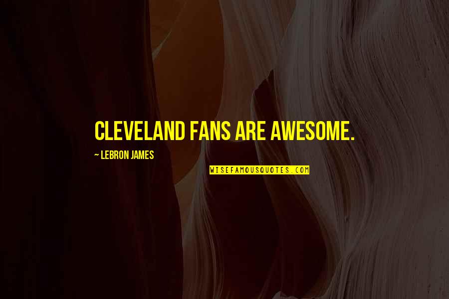Cleveland's Quotes By LeBron James: Cleveland fans are awesome. Cleveland's Quotes By LeBron James: Cleveland fans are awesome.