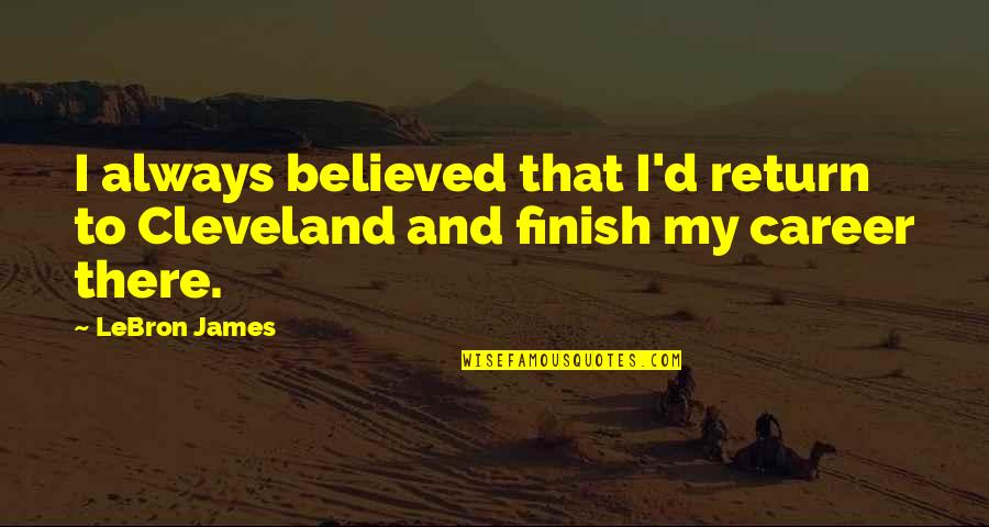 Cleveland's Quotes By LeBron James: I always believed that I'd return to Cleveland