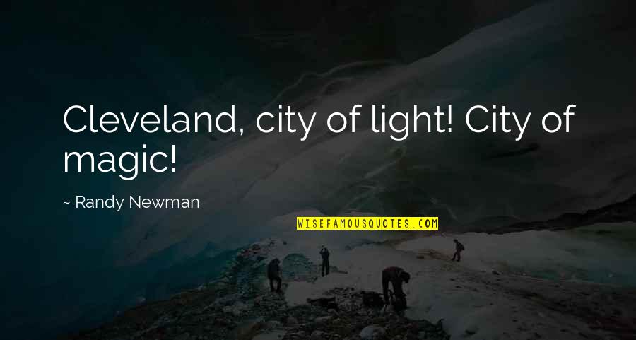Cleveland's Quotes By Randy Newman: Cleveland, city of light! City of magic! Cleveland's Quotes By Randy Newman: Cleveland, city of light! City of magic!