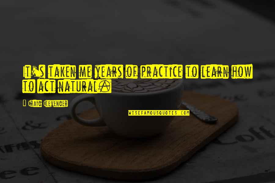 Clevenger Quotes By Craig Clevenger: It's taken me years of practice to learn Clevenger Quotes By Craig Clevenger: It's taken me years of practice to learn