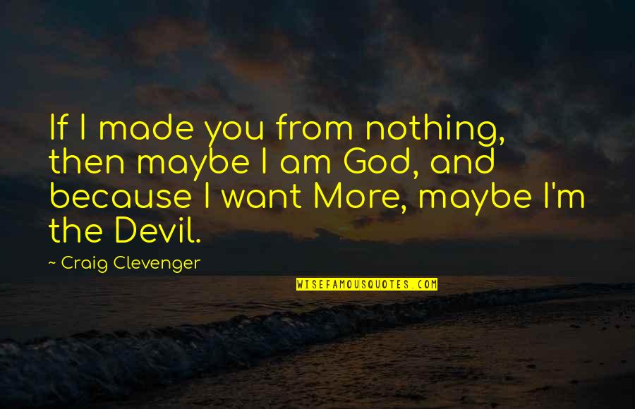 Clevenger Quotes By Craig Clevenger: If I made you from nothing, then maybe Clevenger Quotes By Craig Clevenger: If I made you from nothing, then maybe