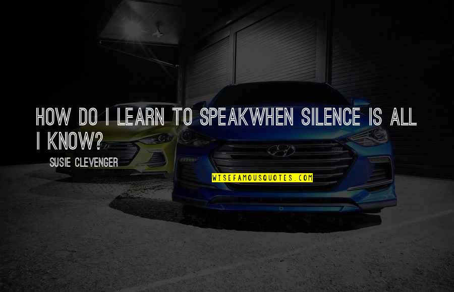 Clevenger Quotes By Susie Clevenger: How do I learn to speakwhen silence is