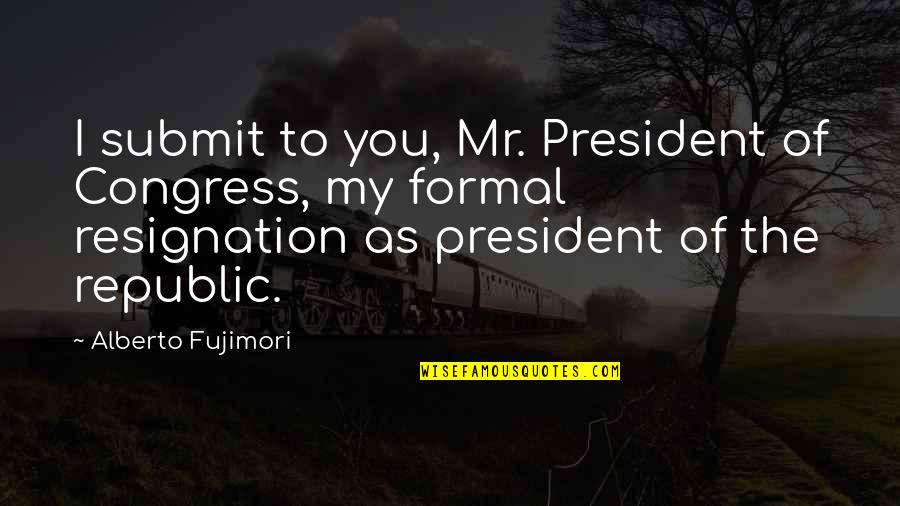 Clever American Quotes By Alberto Fujimori: I submit to you, Mr. President of Congress,