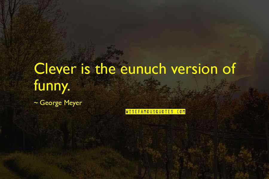 Clever And Funny Quotes By George Meyer: Clever is the eunuch version of funny.