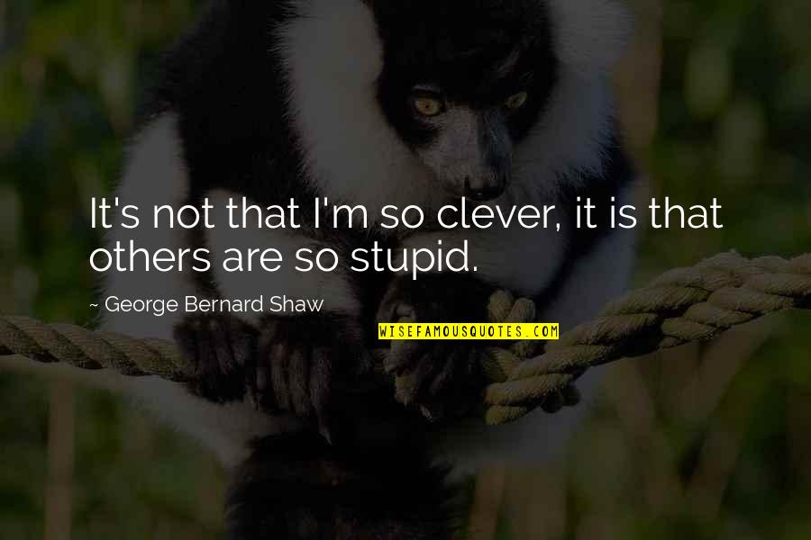 Clever And Stupid Quotes By George Bernard Shaw: It's not that I'm so clever, it is